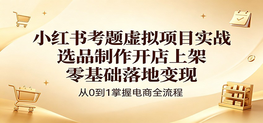 小红书考题虚拟项目实战：选品制作开店上架，零基础落地变现力繁信息站-闲云创业网-老谢轻创网-中创网-福缘网-冒泡网-资源之家-魔方项目库力繁信息站