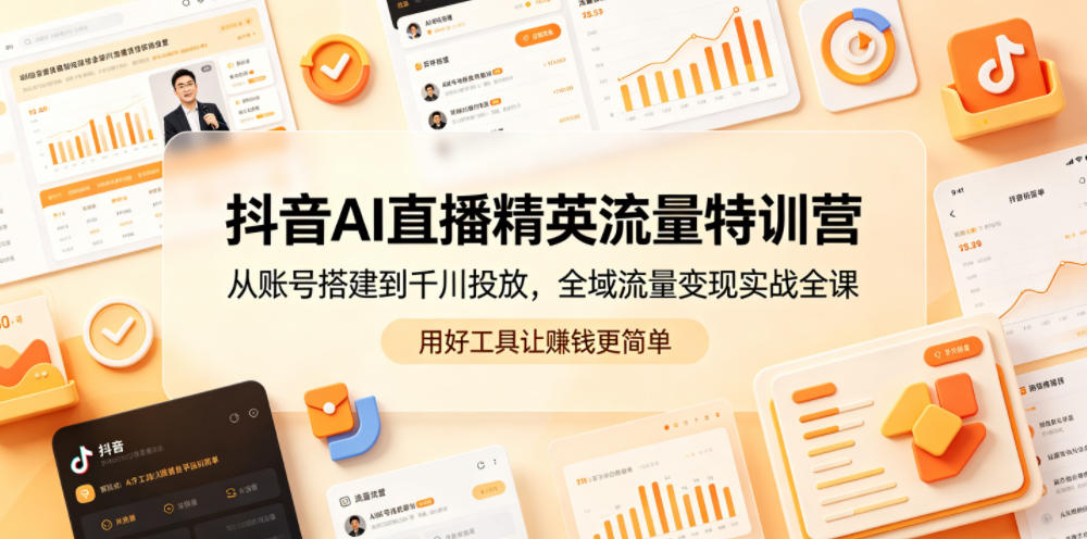 抖音AI直播精英流量特训营,从账号搭建到千川投放,全域流量变现实战全课,用好工具让賺钱更简单力繁信息站-闲云创业网-老谢轻创网-中创网-福缘网-冒泡网-资源之家-魔方项目库力繁信息站