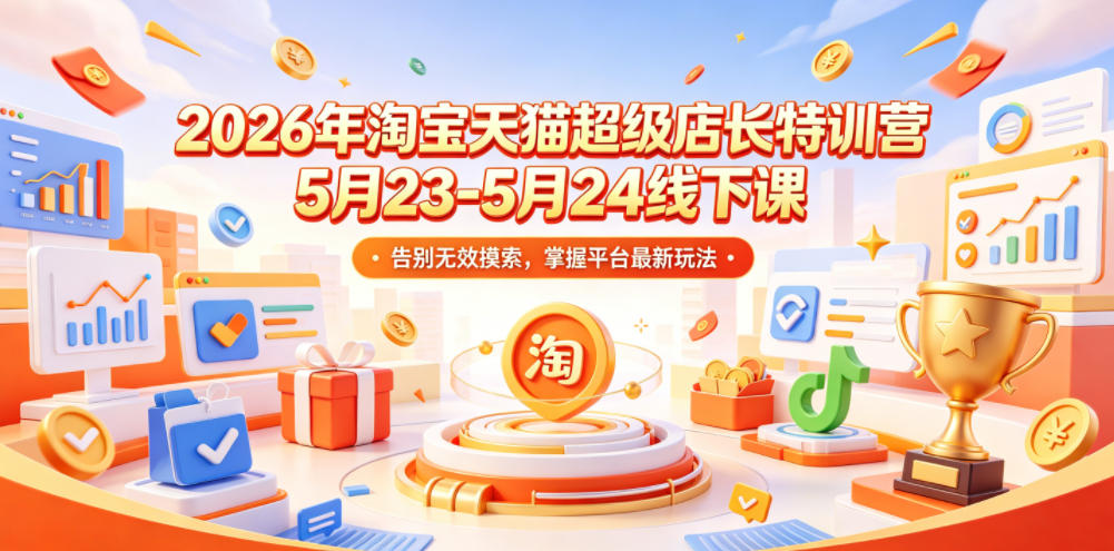 2026年淘宝天猫超级店长特训营5月23-5月24线下课,告别无效摸索,掌握平台最新玩法力繁信息站-闲云创业网-老谢轻创网-中创网-福缘网-冒泡网-资源之家-魔方项目库力繁信息站