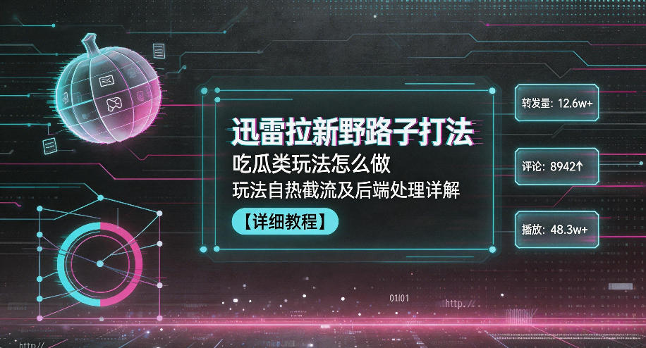 迅雷拉新野路子打法,吃瓜类玩法怎么做,玩法自热截流及后端处理详解力繁信息站-闲云创业网-老谢轻创网-中创网-福缘网-冒泡网-资源之家-魔方项目库力繁信息站