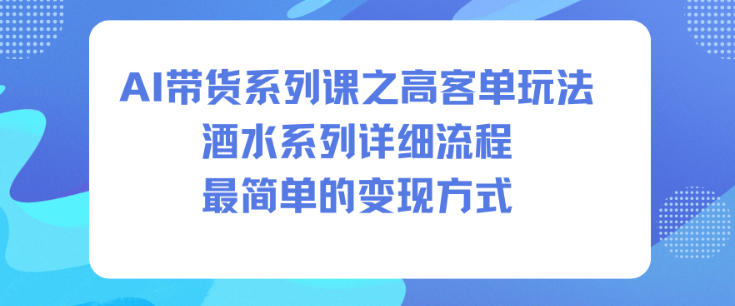 AI带货系列课之高客单玩法,酒水系列,详细流程,最简单的变现方式力繁信息站-闲云创业网-老谢轻创网-中创网-福缘网-冒泡网-资源之家-魔方项目库力繁信息站
