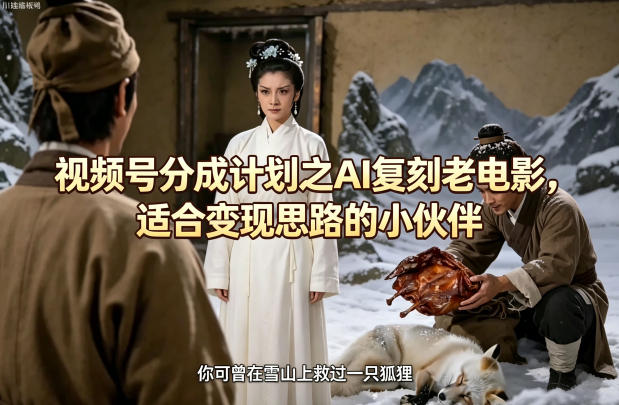 视频号分成计划之AI复刻老电影，适合变现思路的小伙伴力繁信息站-闲云创业网-老谢轻创网-中创网-福缘网-冒泡网-资源之家-魔方项目库力繁信息站