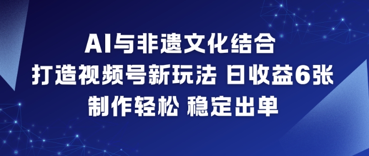 AI与非遗文化结合，打造视频号新玩法，日收益6张，制作轻松，稳定出单力繁信息站-闲云创业网-老谢轻创网-中创网-福缘网-冒泡网-资源之家-魔方项目库力繁信息站