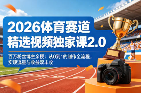 2026体育赛道精选视频独家课2.0，百万粉丝博主亲授：从0到1的制作全流程，实现流量与收益双丰收力繁信息站-闲云创业网-老谢轻创网-中创网-福缘网-冒泡网-资源之家-魔方项目库力繁信息站