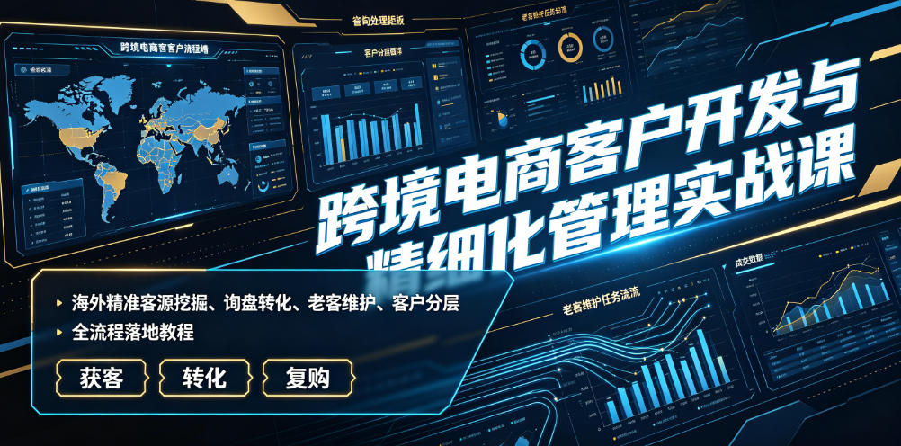 跨境电商客户开发与精细化管理实战课|海外精准客源挖掘、询盘转化、老客维护、客户分层全流程落地教程力繁信息站-闲云创业网-老谢轻创网-中创网-福缘网-冒泡网-资源之家-魔方项目库力繁信息站