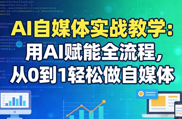 AI自媒体实战教学：用AI赋能全流程，从0到1轻松做自媒体力繁信息站-闲云创业网-老谢轻创网-中创网-福缘网-冒泡网-资源之家-魔方项目库力繁信息站