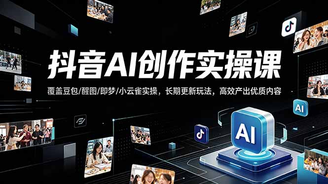 抖音AI创作变现课，覆盖豆包/醒图/即梦/小云雀实操，长期更新玩法，高效产出优质内容力繁信息站-闲云创业网-老谢轻创网-中创网-福缘网-冒泡网-资源之家-魔方项目库力繁信息站