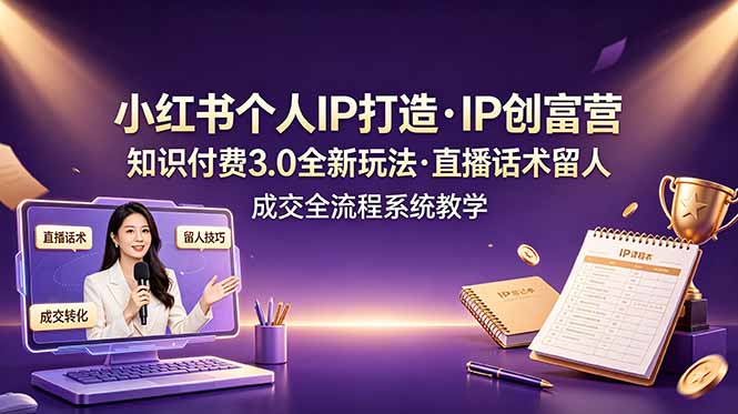 小红书个人IP打造创富营，知识付费3.0全新玩法，直播话术留人成交全流程系统教学力繁信息站-闲云创业网-老谢轻创网-中创网-福缘网-冒泡网-资源之家-魔方项目库力繁信息站