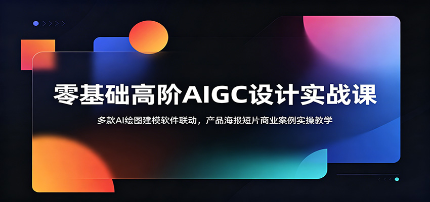 零基础高阶AIGC设计实战课:多款AI绘图建模软件联动,产品海报短片商业案例实操教学力繁信息站-闲云创业网-老谢轻创网-中创网-福缘网-冒泡网-资源之家-魔方项目库力繁信息站