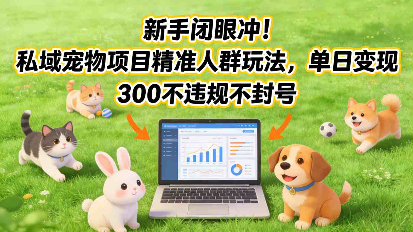 新手闭眼冲！私域宠物项目精准人群玩法，单日变现3张不违规不封号力繁信息站-闲云创业网-老谢轻创网-中创网-福缘网-冒泡网-资源之家-魔方项目库力繁信息站