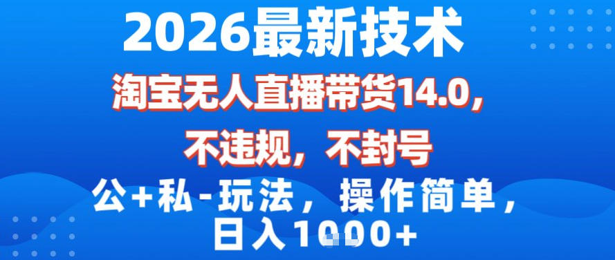 2026最新技术，淘宝无人直播带货14.0，不封号，不违规，公+私玩法，操作简单，日入1k【揭秘】力繁信息站-闲云创业网-老谢轻创网-中创网-福缘网-冒泡网-资源之家-魔方项目库力繁信息站
