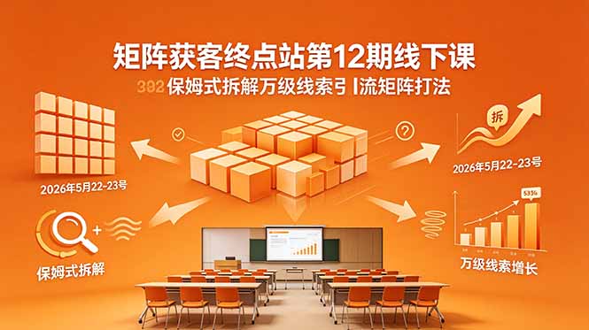 矩阵获客终点站第12期线下课 2026年5月22-23号 保姆式拆解万级线索引流矩阵打法力繁信息站-闲云创业网-老谢轻创网-中创网-福缘网-冒泡网-资源之家-魔方项目库力繁信息站
