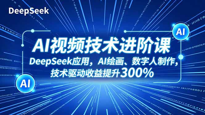 AI视频技术进阶课，DeepSeek应用、AI绘画、数字人制作，技术驱动收益提升300%力繁信息站-闲云创业网-老谢轻创网-中创网-福缘网-冒泡网-资源之家-魔方项目库力繁信息站