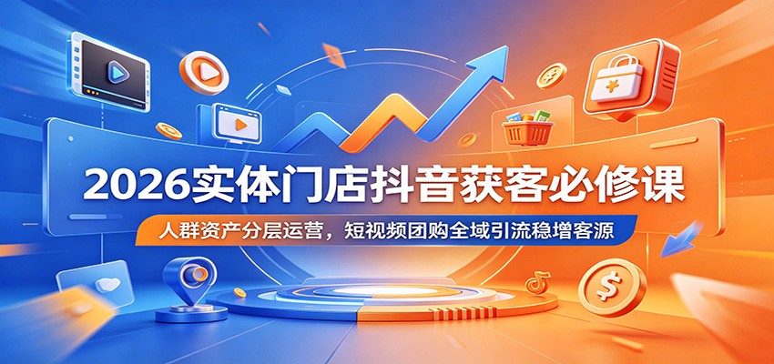 2026实体门店抖音获客必修课:人群资产分层运营,短视频团购全域引流稳增客源力繁信息站-闲云创业网-老谢轻创网-中创网-福缘网-冒泡网-资源之家-魔方项目库力繁信息站