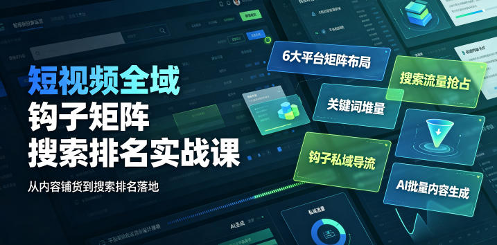 短视频全域钩子矩阵搜索排名实战课|6大平台矩阵布局、关键词堆量抢占搜索流量、钩子私域导流、AI批量内容生成力繁信息站-闲云创业网-老谢轻创网-中创网-福缘网-冒泡网-资源之家-魔方项目库力繁信息站