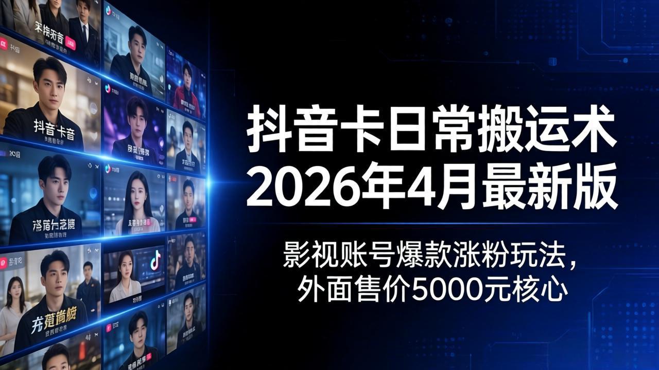 抖音卡日常搬运术2026年4月最新版：影视账号爆款涨粉玩法，外面售价5000元核心力繁信息站-闲云创业网-老谢轻创网-中创网-福缘网-冒泡网-资源之家-魔方项目库力繁信息站