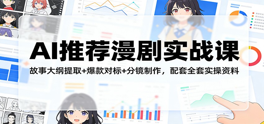 AI推荐漫剧实战课：故事大纲提取+爆款对标+分镜制作，配套全套实操资料力繁信息站-闲云创业网-老谢轻创网-中创网-福缘网-冒泡网-资源之家-魔方项目库力繁信息站