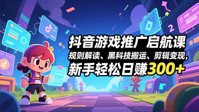 抖音游戏推广启航课，规则解读、黑科技搬运、剪辑变现，新手轻松日赚300+力繁信息站-闲云创业网-老谢轻创网-中创网-福缘网-冒泡网-资源之家-魔方项目库力繁信息站