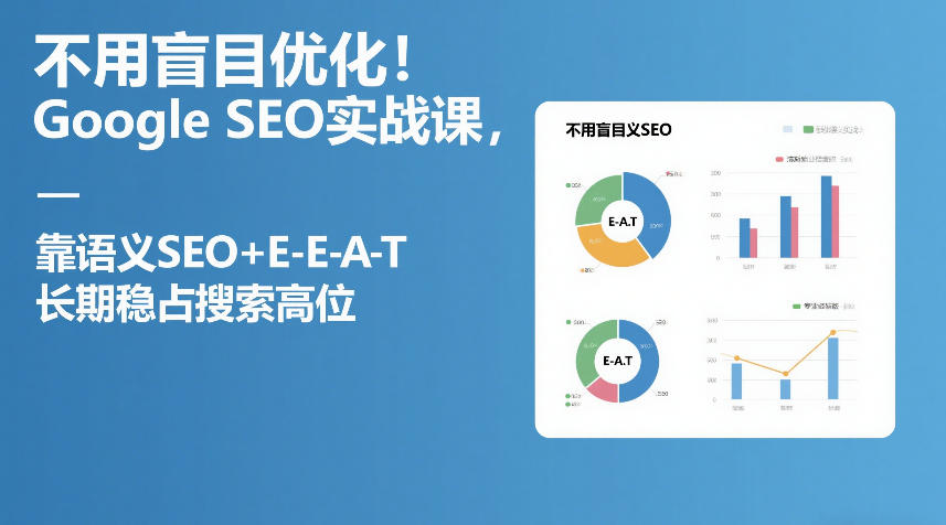不用盲目优化！Google SEO实战课，靠语义SEO+E-E-A-T，长期稳占搜索高位力繁信息站-闲云创业网-老谢轻创网-中创网-福缘网-冒泡网-资源之家-魔方项目库力繁信息站
