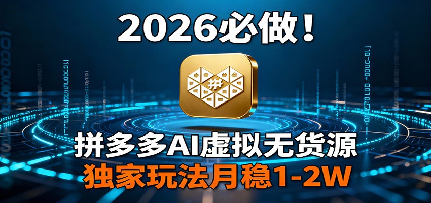 2026 必做！拼多多 AI 虚拟无货源，独家玩法月稳 1-2W力繁信息站-闲云创业网-老谢轻创网-中创网-福缘网-冒泡网-资源之家-魔方项目库力繁信息站