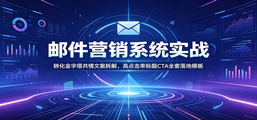 邮件营销系统实战：转化金字塔共情文案拆解，高点击率标题CTA全套落地模板力繁信息站-闲云创业网-老谢轻创网-中创网-福缘网-冒泡网-资源之家-魔方项目库力繁信息站
