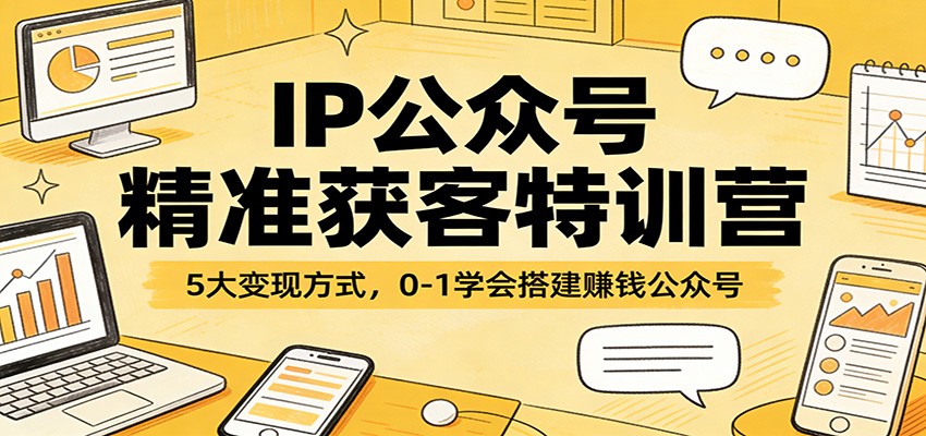 IP公众号精准获客特训营：5大变现方式，0-1学会搭建赚钱公众号力繁信息站-闲云创业网-老谢轻创网-中创网-福缘网-冒泡网-资源之家-魔方项目库力繁信息站