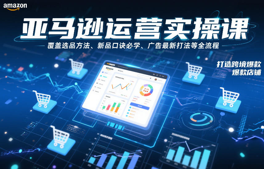 亚马逊运营实操课，覆盖选品方法、新品口诀必学、广告最新打法等全流程，打造跨境爆款店铺(更新4月)力繁信息站-闲云创业网-老谢轻创网-中创网-福缘网-冒泡网-资源之家-魔方项目库力繁信息站