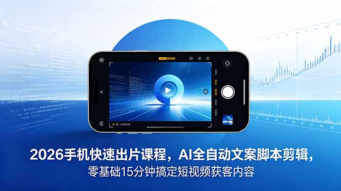2026 手机快速出片课程,AI 全自动文案脚本剪辑,零基础 15 分钟搞定短视频获客内容力繁信息站-闲云创业网-老谢轻创网-中创网-福缘网-冒泡网-资源之家-魔方项目库力繁信息站