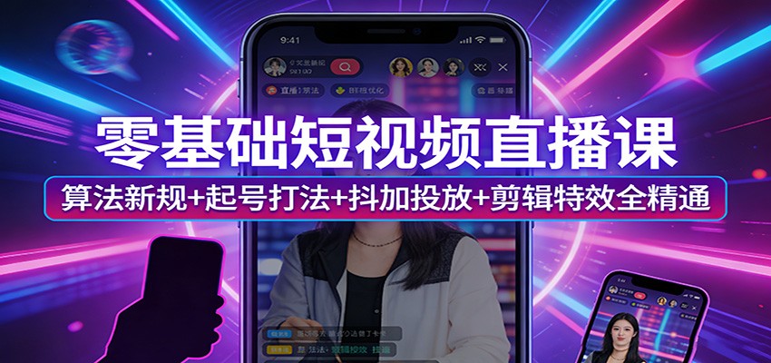 零基础短视频直播课：算法新规+起号打法+抖加投放+剪辑特效全精通力繁信息站-闲云创业网-老谢轻创网-中创网-福缘网-冒泡网-资源之家-魔方项目库力繁信息站