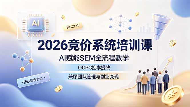 2026竞价系统培训课,AI赋能SEM全流程教学,OCPC控本提效,兼顾团队管理与副业变现力繁信息站-闲云创业网-老谢轻创网-中创网-福缘网-冒泡网-资源之家-魔方项目库力繁信息站