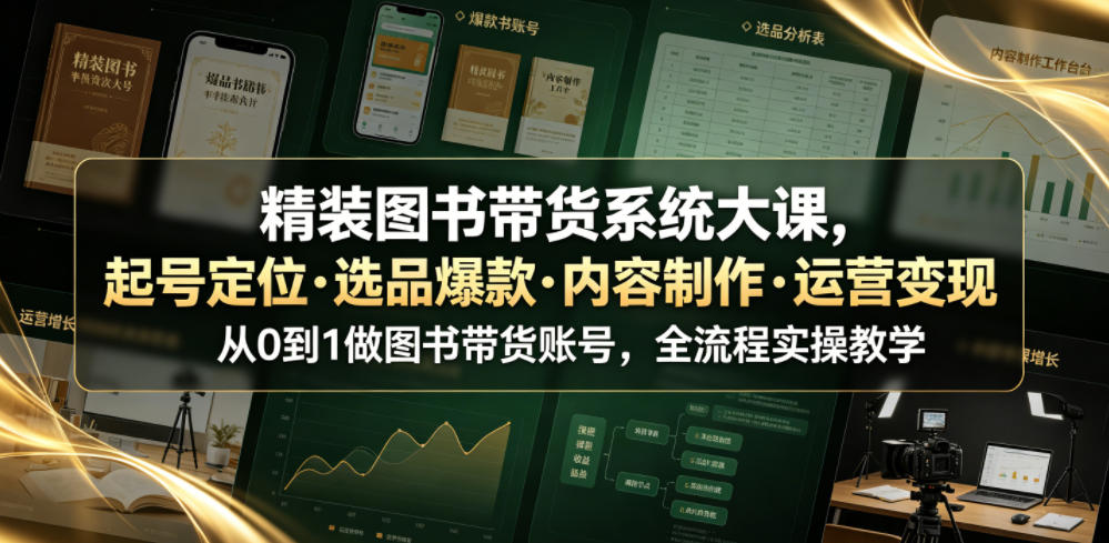 精装图书带货系统大课,起号定位・选品爆款・内容制作・运营变现,从0到1做图书带货账号,全流程实操教学力繁信息站-闲云创业网-老谢轻创网-中创网-福缘网-冒泡网-资源之家-魔方项目库力繁信息站