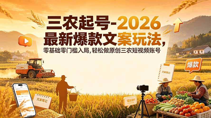 三农起号-2026 最新爆款文案玩法,零基础零门槛入局,轻松做原创三农短视频账号力繁信息站-闲云创业网-老谢轻创网-中创网-福缘网-冒泡网-资源之家-魔方项目库力繁信息站