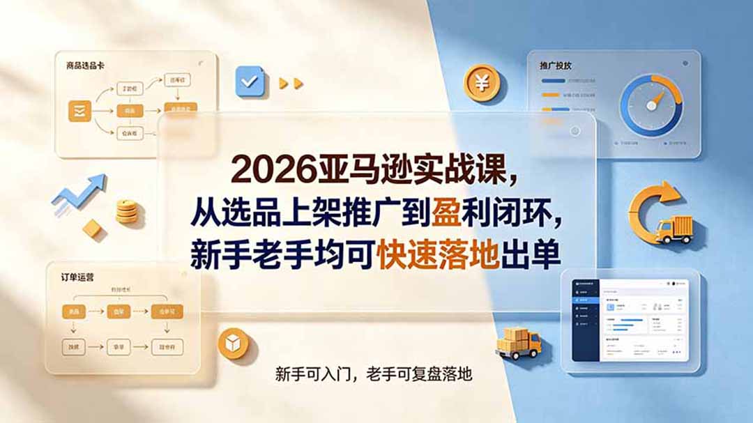 2026亚马逊实战课,从选品上架推广到盈利闭环,新手老手均可快速落地出单力繁信息站-闲云创业网-老谢轻创网-中创网-福缘网-冒泡网-资源之家-魔方项目库力繁信息站