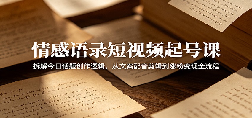 情感语录短视频起号课:拆解今日话题创作逻辑,从文案配音剪辑到涨粉变现全流程力繁信息站-闲云创业网-老谢轻创网-中创网-福缘网-冒泡网-资源之家-魔方项目库力繁信息站