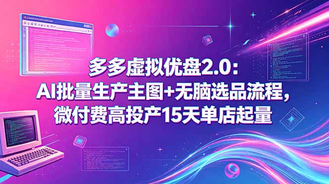 多多虚拟优盘2.0:AI批量生产主图+无脑选品流程,微付费高投产15天单店起量力繁信息站-闲云创业网-老谢轻创网-中创网-福缘网-冒泡网-资源之家-魔方项目库力繁信息站
