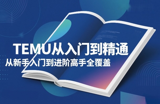 TEMU从入门到精通，从新手入门到进阶高手全覆盖力繁信息站-闲云创业网-老谢轻创网-中创网-福缘网-冒泡网-资源之家-魔方项目库力繁信息站