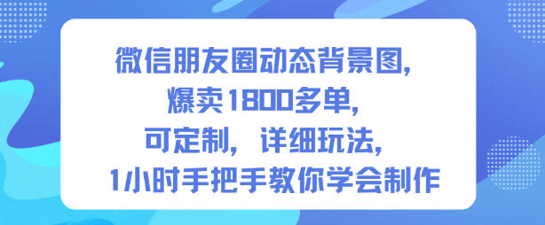 微信朋友圈动态背景图，爆卖1800多单，可定制，详细的玩法，1小时手把手教你学会制作【第一期】力繁信息站-闲云创业网-老谢轻创网-中创网-福缘网-冒泡网-资源之家-魔方项目库力繁信息站