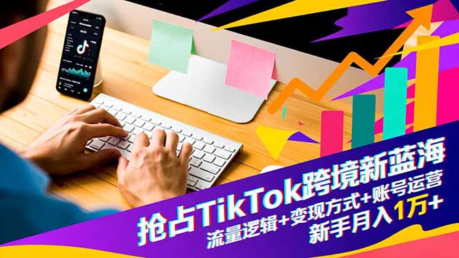 抢占TikTok跨境新蓝海：流量逻辑+变现方式+账号运营，新手月入1万+力繁信息站-闲云创业网-老谢轻创网-中创网-福缘网-冒泡网-资源之家-魔方项目库力繁信息站