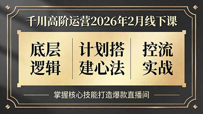 千川高阶运营2026年2月线下课，底层逻辑、计划搭建心法、控流实战，掌握核心技能打造爆款直播间力繁信息站-闲云创业网-老谢轻创网-中创网-福缘网-冒泡网-资源之家-魔方项目库力繁信息站