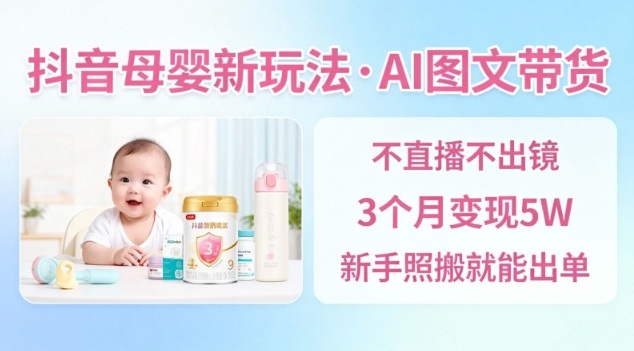 抖音母婴赛道新玩法，AI图文带货，不用直播，3个月变现5W，新手照搬就能出单力繁信息站-闲云创业网-老谢轻创网-中创网-福缘网-冒泡网-资源之家-魔方项目库力繁信息站