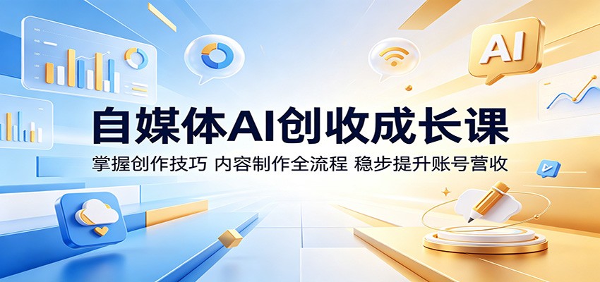 自媒体AI创收成长课：掌握创作技巧，内容制作全流程，稳步提升账号营收力繁信息站-闲云创业网-老谢轻创网-中创网-福缘网-冒泡网-资源之家-魔方项目库力繁信息站
