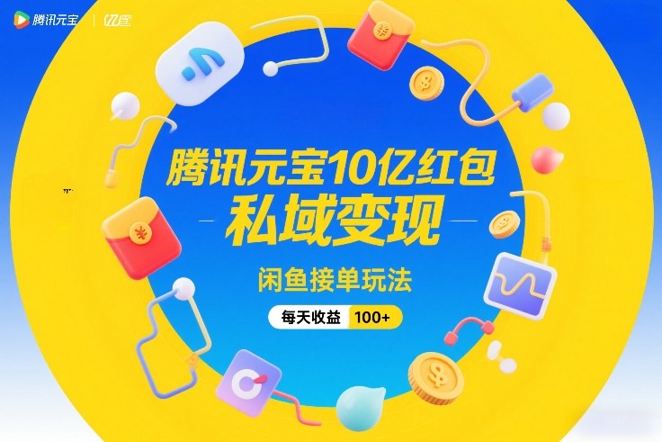 腾讯元宝10亿红包，私域变现，闲鱼接单玩法，每天收益100+力繁信息站-闲云创业网-老谢轻创网-中创网-福缘网-冒泡网-资源之家-魔方项目库力繁信息站