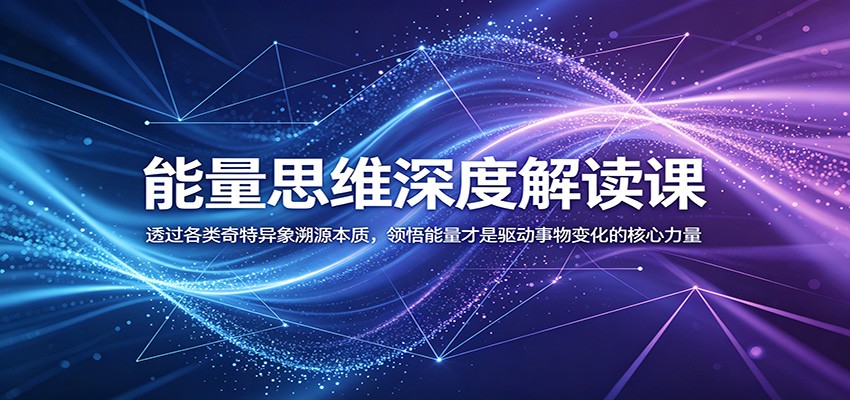 能量思维深度解读课:透过各类奇特异象溯源本质,领悟能量才是驱动事物变化的核心力量力繁信息站-闲云创业网-老谢轻创网-中创网-福缘网-冒泡网-资源之家-魔方项目库力繁信息站