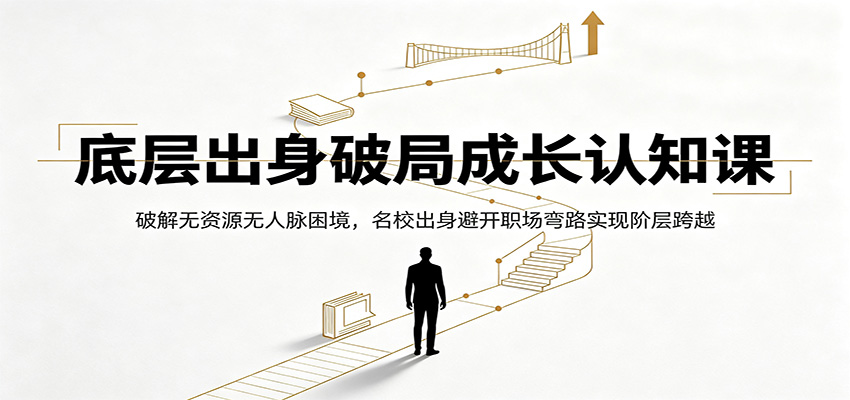 底层出身破局成长认知课:破解无资源无人脉困境,名校出身避开职场弯路实现阶层跨越力繁信息站-闲云创业网-老谢轻创网-中创网-福缘网-冒泡网-资源之家-魔方项目库力繁信息站