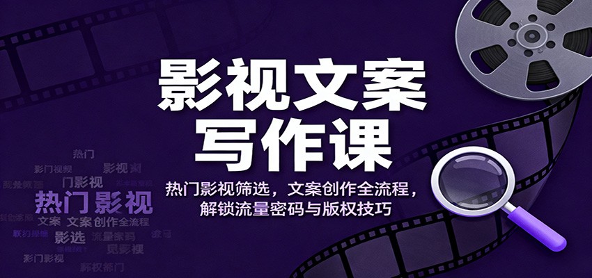 影视文案写作课：热门影视筛选，文案创作全流程，解锁流量密码与版权技巧力繁信息站-闲云创业网-老谢轻创网-中创网-福缘网-冒泡网-资源之家-魔方项目库力繁信息站