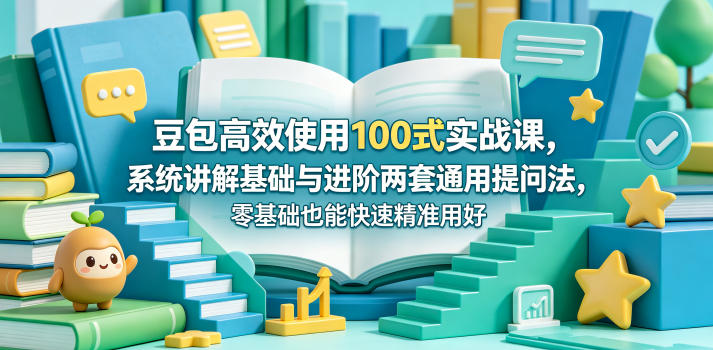 豆包高效使用100式实战课，系统讲解基础与进阶两套通用提问法，零基础也能快速精准用好豆包力繁信息站-闲云创业网-老谢轻创网-中创网-福缘网-冒泡网-资源之家-魔方项目库力繁信息站