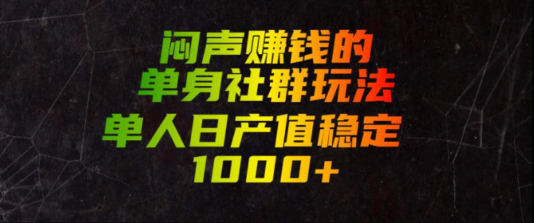 闷声賺钱的单身社群玩法，单人日产值稳定1000+【揭秘】力繁信息站-闲云创业网-老谢轻创网-中创网-福缘网-冒泡网-资源之家-魔方项目库力繁信息站