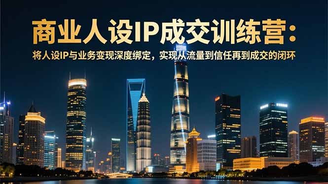 商业人设IP成交训练营-12月：将人设IP与业务变现深度绑定，从流量到信任再到成交闭环力繁信息站-闲云创业网-老谢轻创网-中创网-福缘网-冒泡网-资源之家-魔方项目库力繁信息站