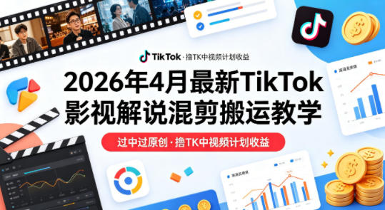 26年4月最新TikTok影视解说混剪搬运教学，过中过原创，撸TK中视频计划收益力繁信息站-闲云创业网-老谢轻创网-中创网-福缘网-冒泡网-资源之家-魔方项目库力繁信息站