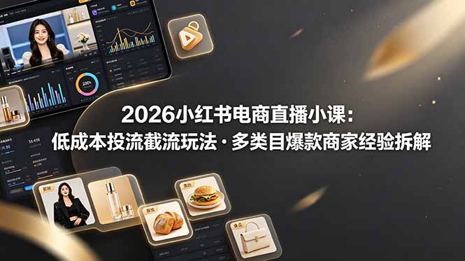2026小红书电商直播小课，低成本投流截流玩法，多类目爆款商家经验完整拆解教学力繁信息站-闲云创业网-老谢轻创网-中创网-福缘网-冒泡网-资源之家-魔方项目库力繁信息站
